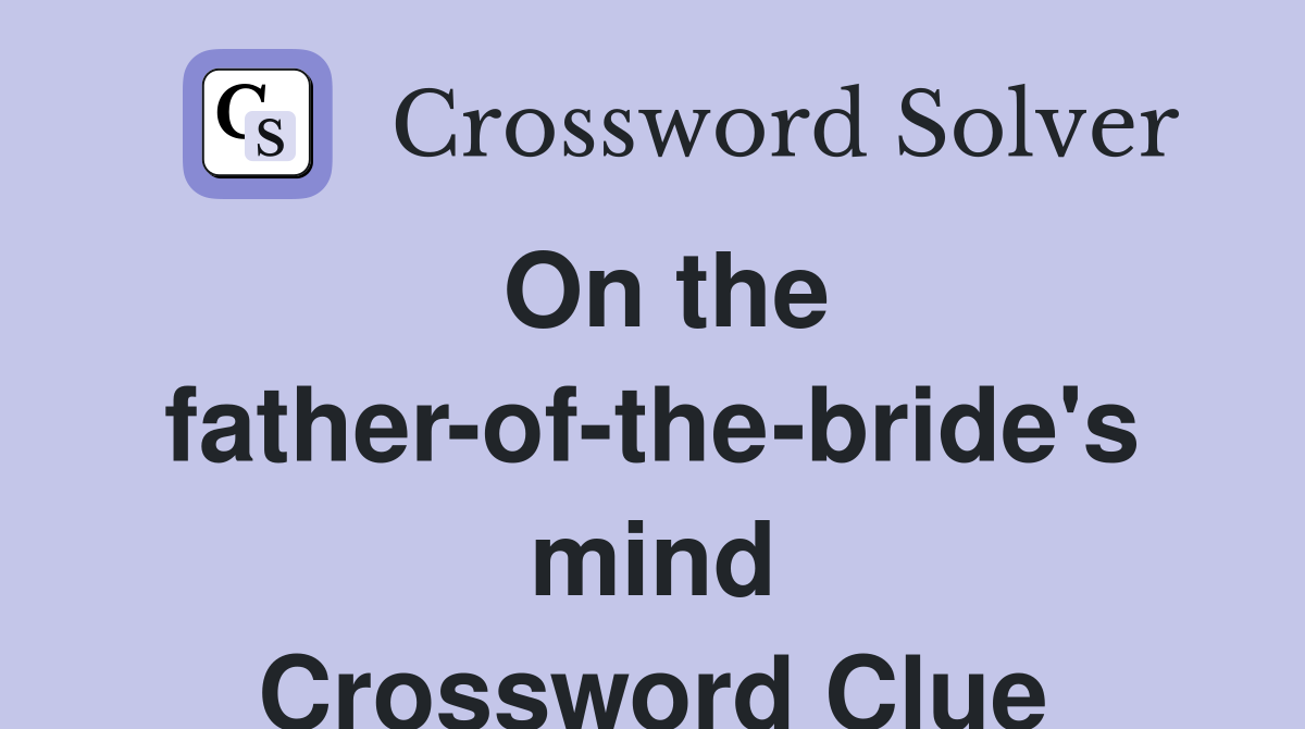 On the father-of-the-bride's mind Crossword Clue