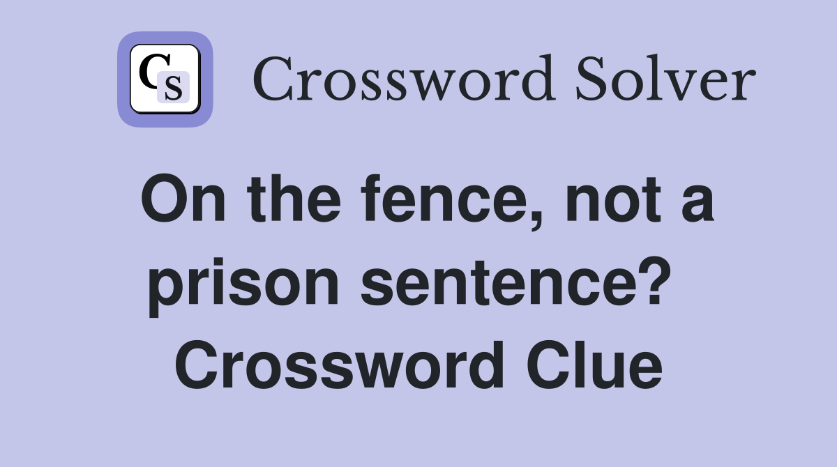 On the fence, not a prison sentence?  Crossword Clue