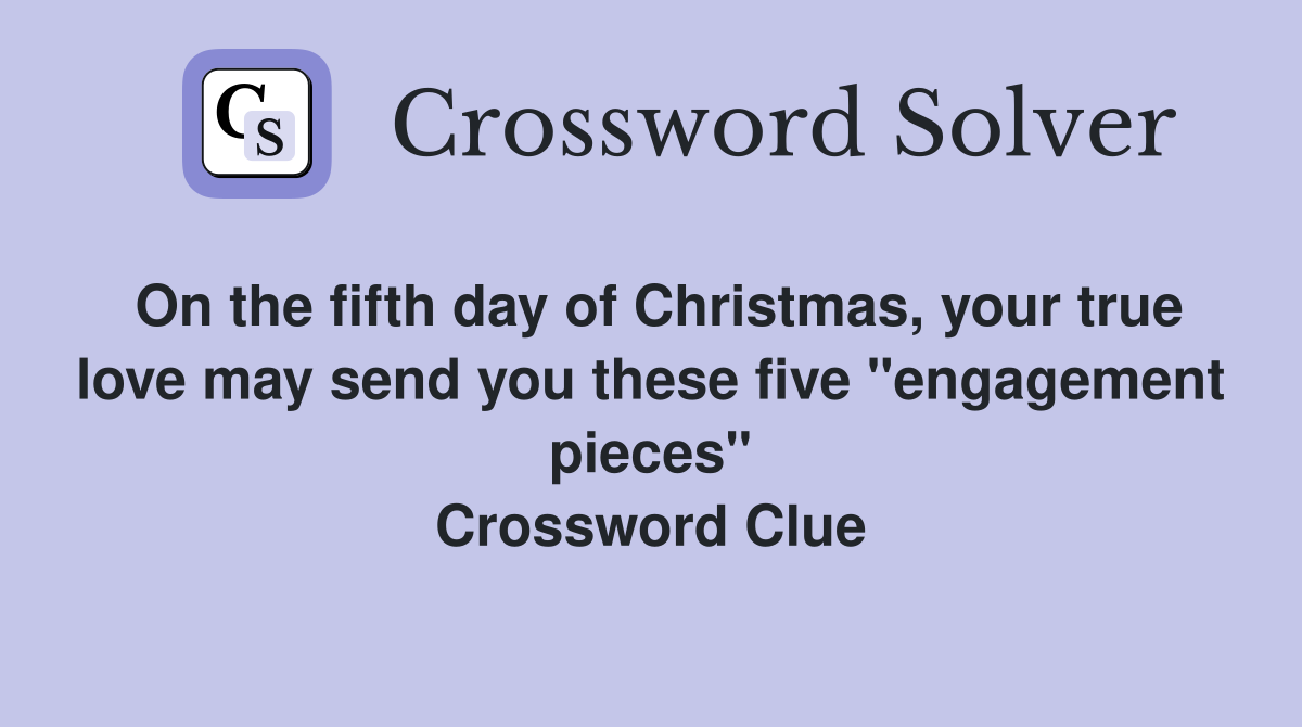 On the fifth day of Christmas, your true love may send you these five "engagement pieces" Crossword Clue