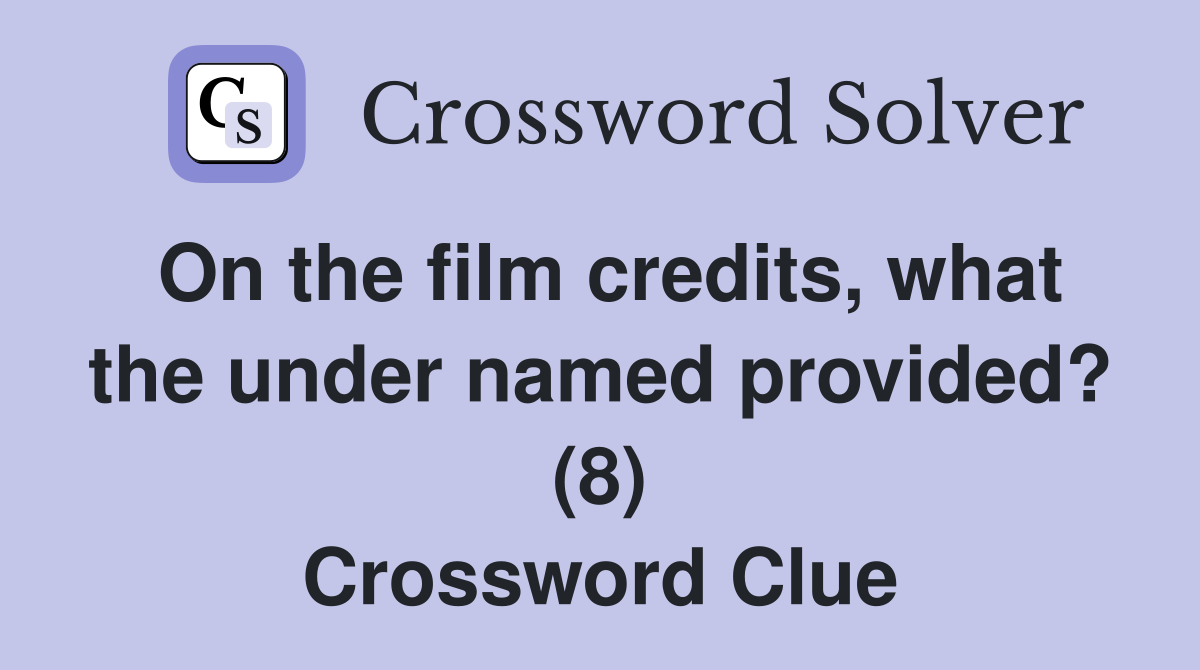 On the film credits, what the under named provided? (8) Crossword Clue