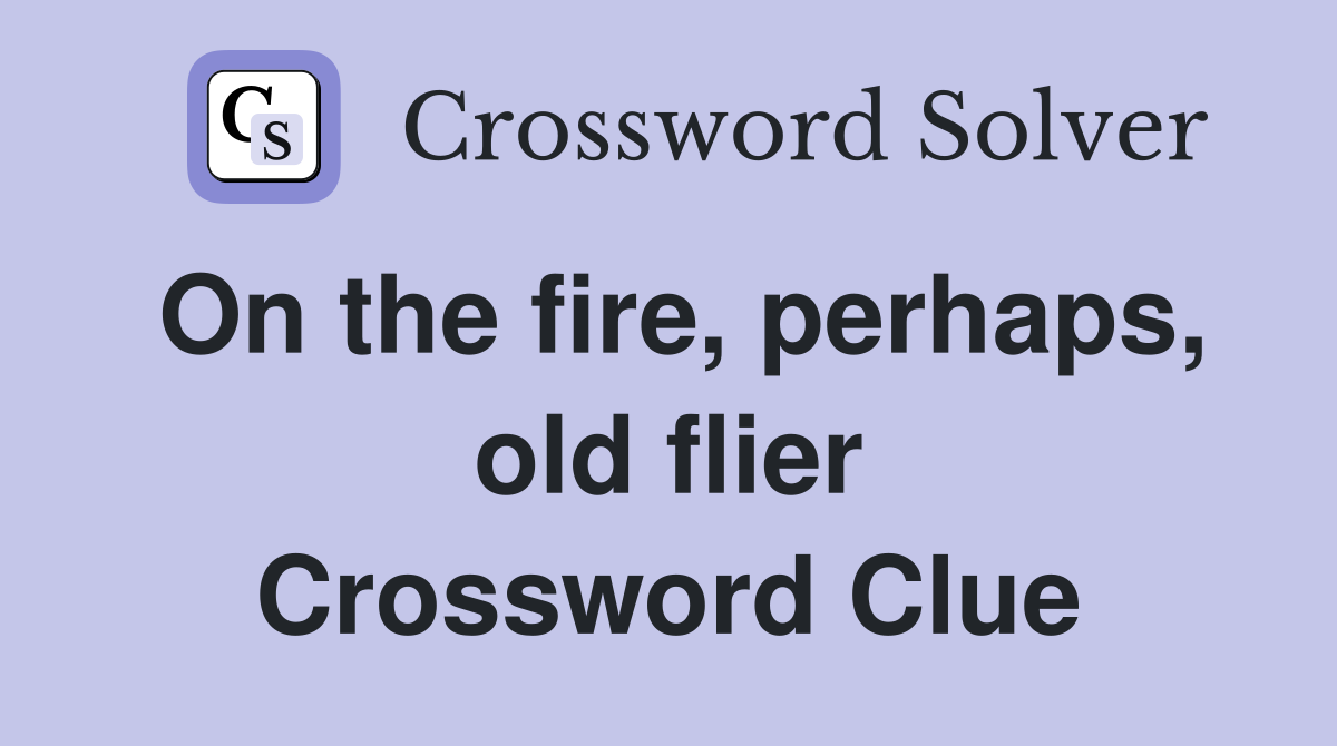 On the fire, perhaps, old flier Crossword Clue