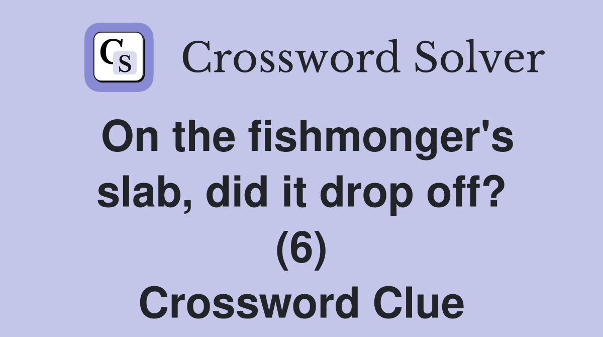 On the fishmonger's slab, did it drop off? (6) Crossword Clue