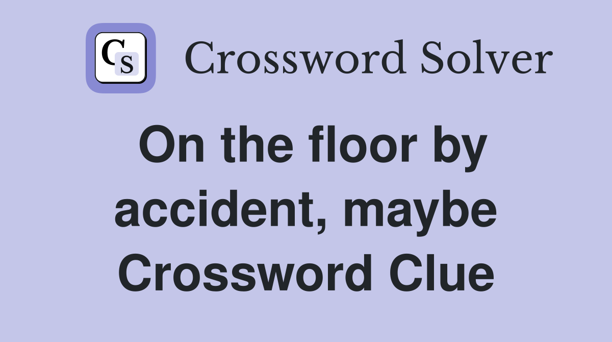 On the floor by accident, maybe Crossword Clue