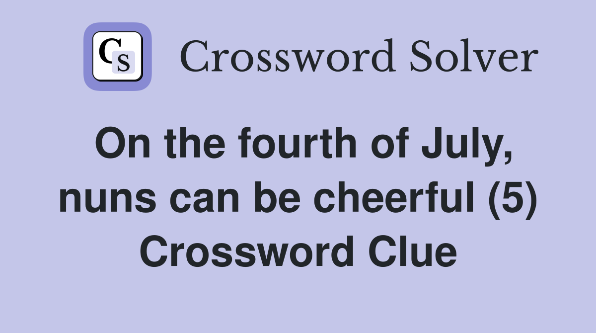 On the fourth of July, nuns can be cheerful (5) Crossword Clue