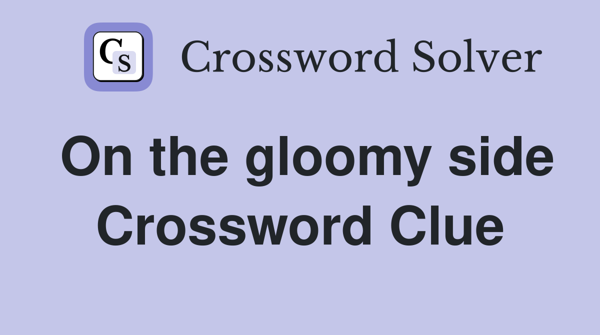 On the gloomy side Crossword Clue