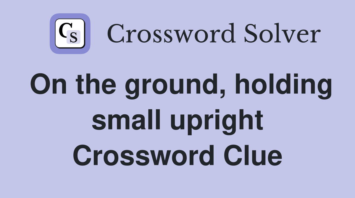 On the ground, holding small upright Crossword Clue