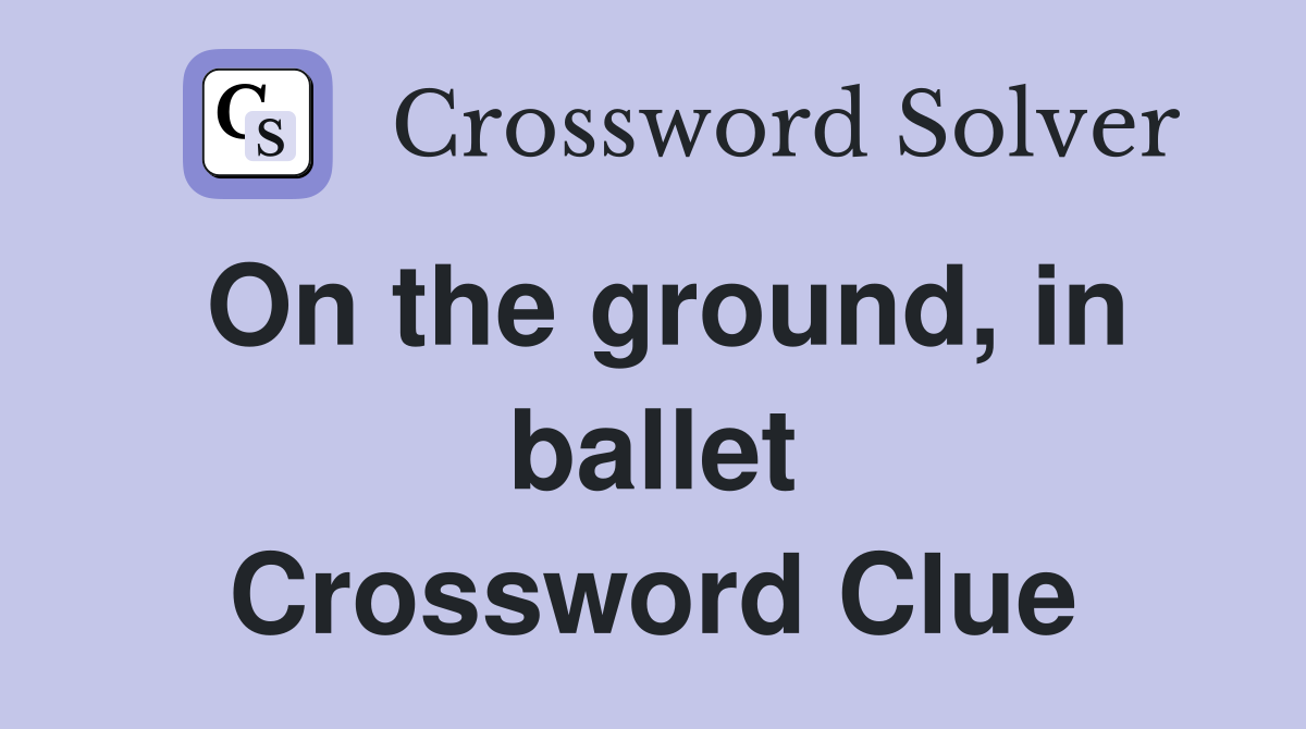On the ground, in ballet Crossword Clue