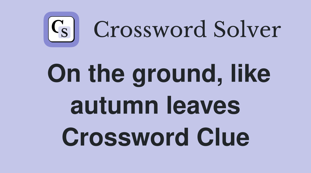 On the ground, like autumn leaves Crossword Clue