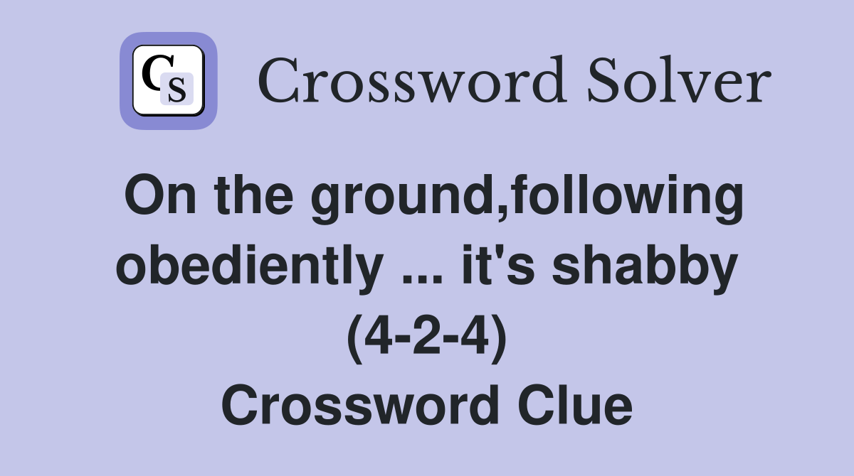 On the ground,following obediently ... it's shabby (4-2-4) Crossword Clue