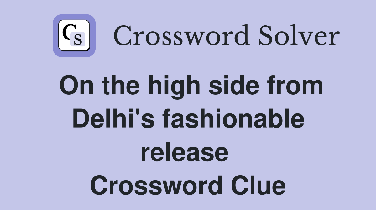 On the high side from Delhi's fashionable release  Crossword Clue