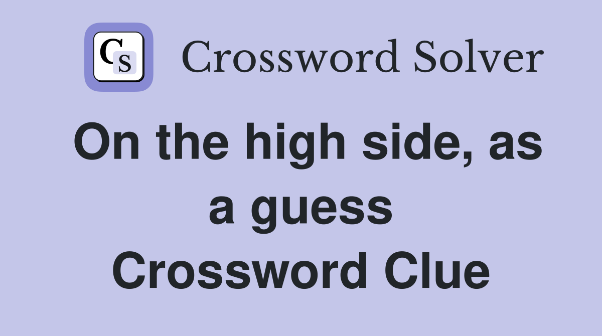 On the high side, as a guess Crossword Clue