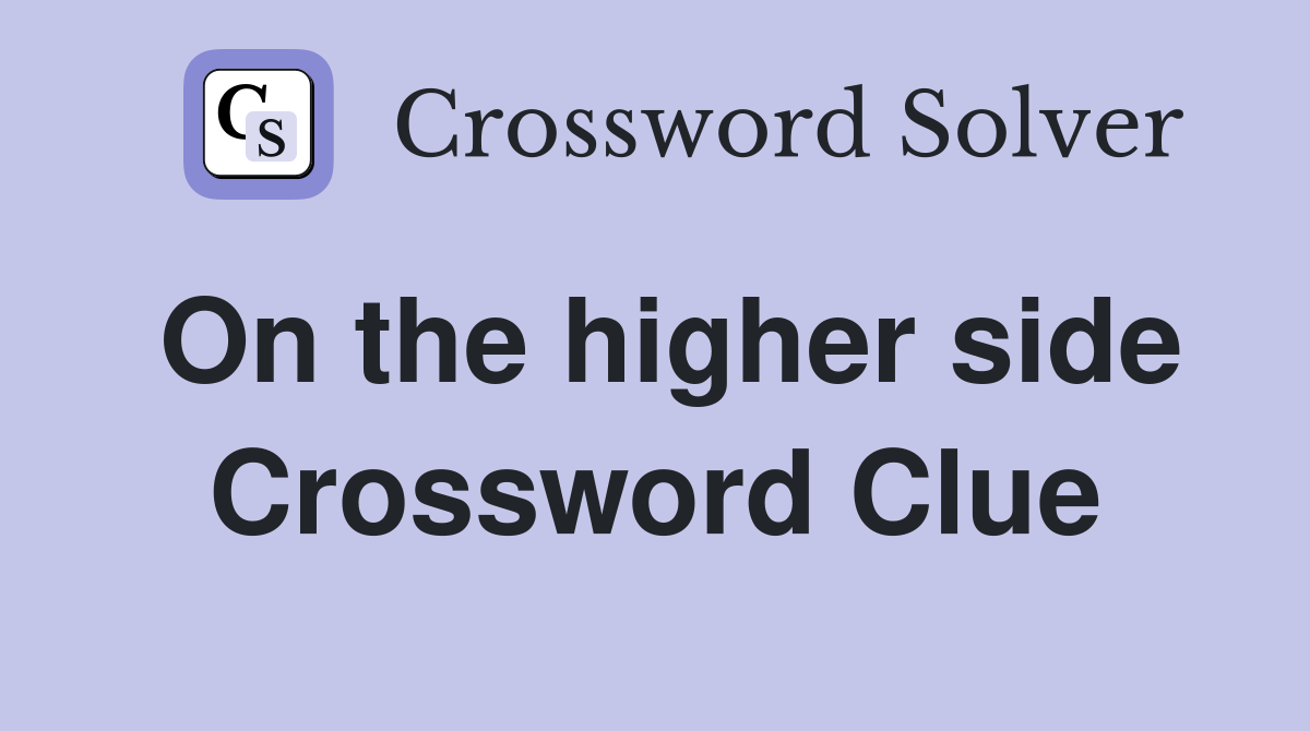 On the higher side Crossword Clue