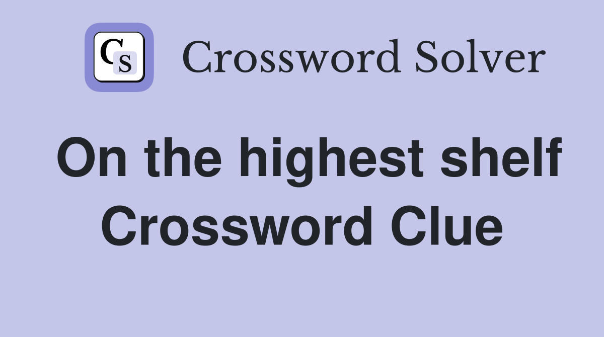 On the highest shelf Crossword Clue