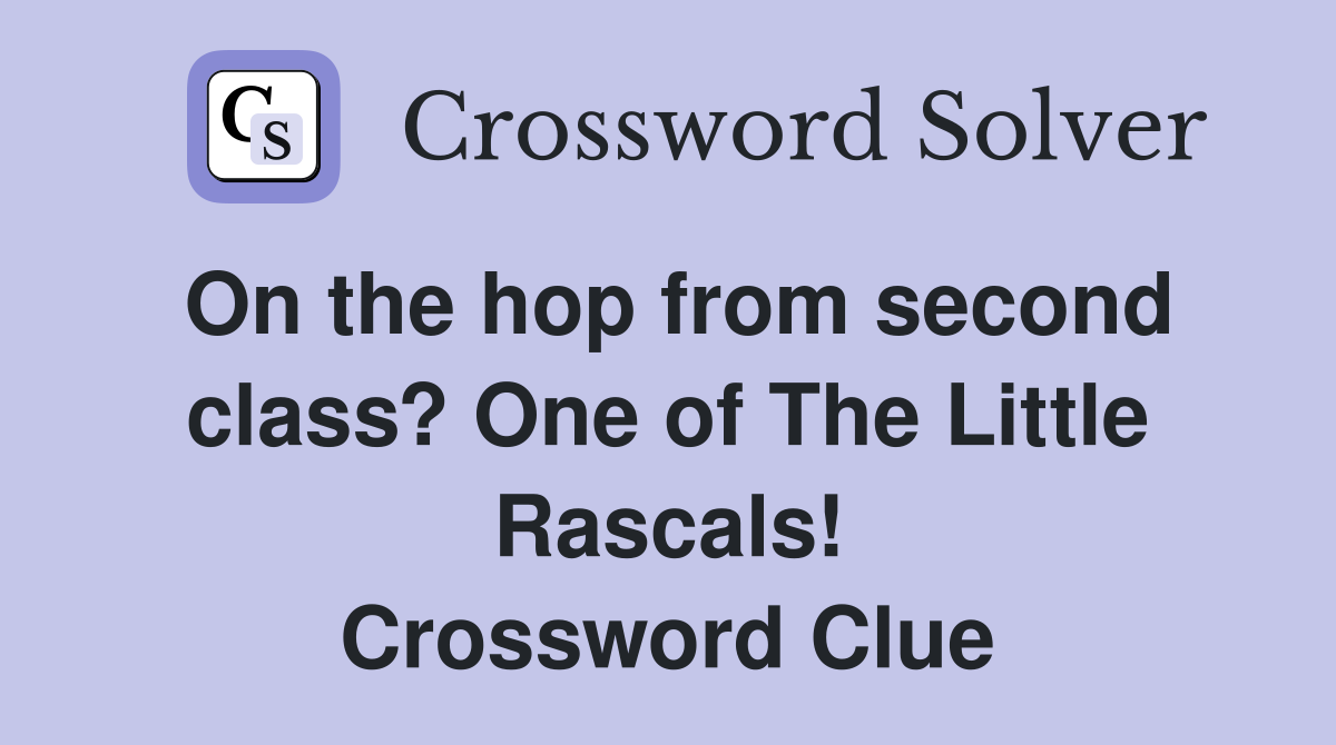 On the hop from second class? One of The Little Rascals! Crossword Clue