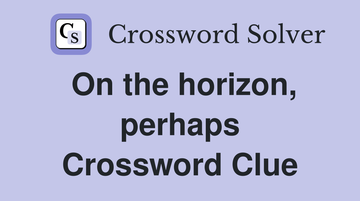 On the horizon, perhaps Crossword Clue