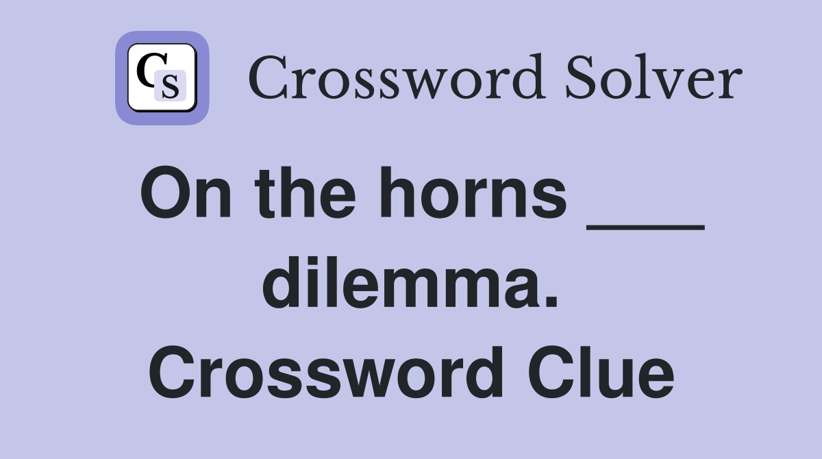 On the horns ___ dilemma. Crossword Clue