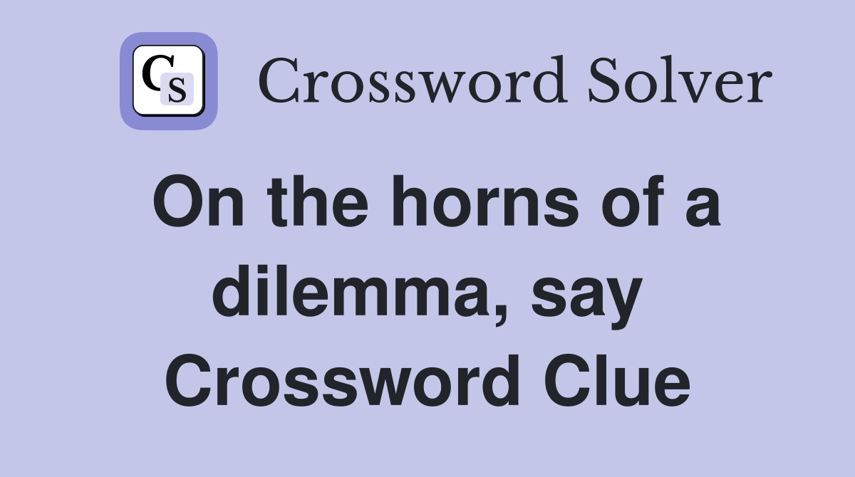 On the horns of a dilemma, say Crossword Clue