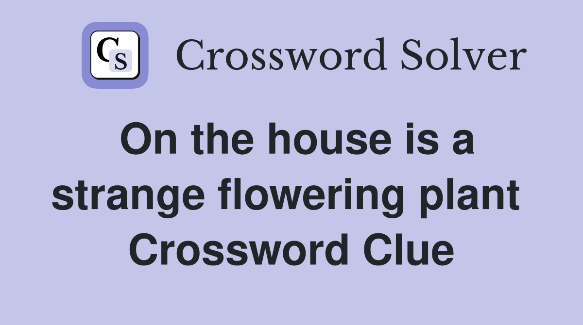 On the house is a strange flowering plant  Crossword Clue