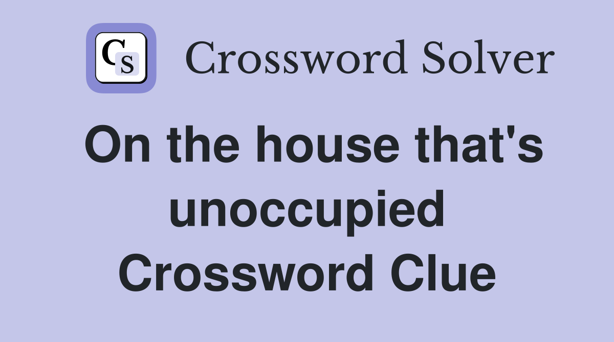 On the house that's unoccupied Crossword Clue