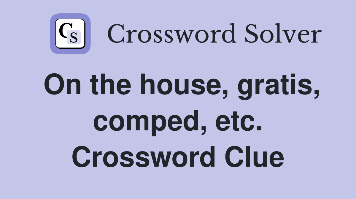 On the house, gratis, comped, etc. Crossword Clue