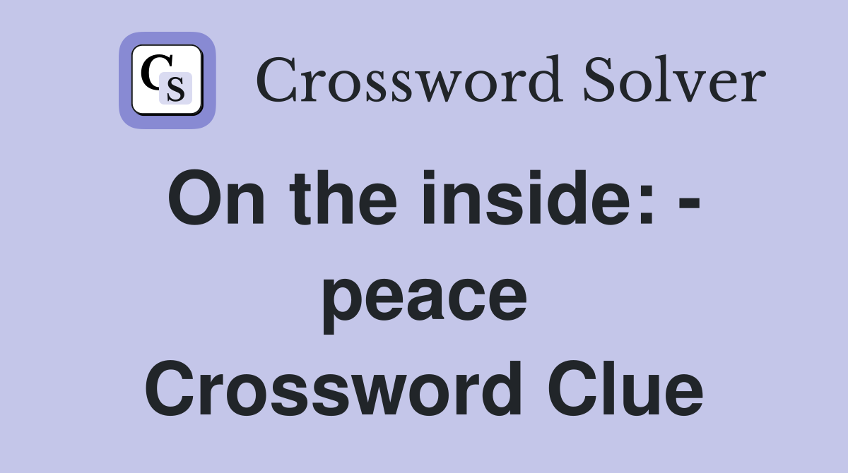 On the inside: - peace Crossword Clue