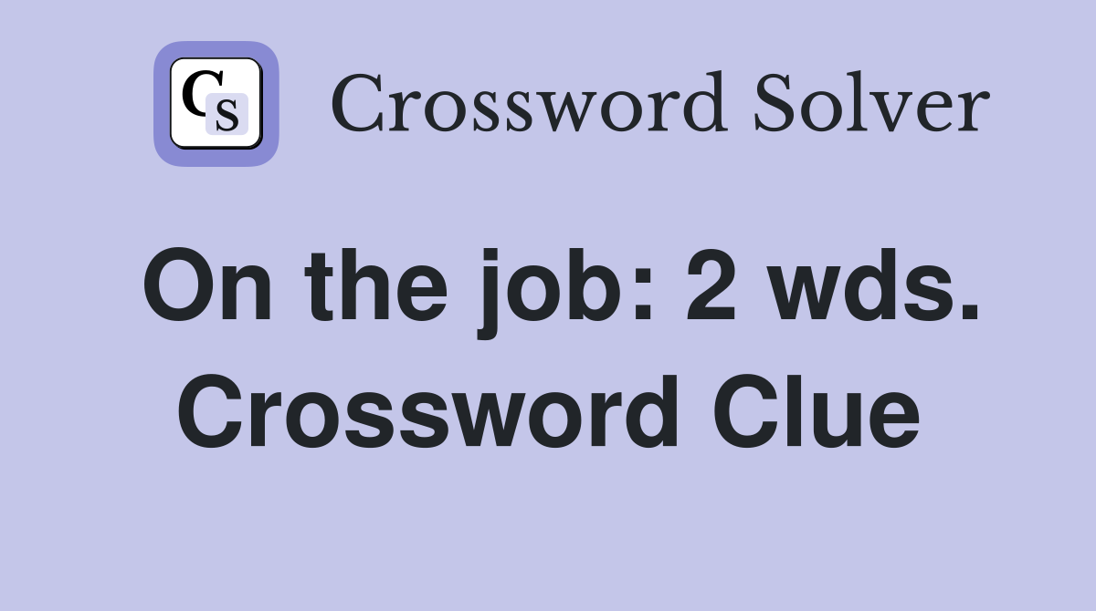 On the job: 2 wds. Crossword Clue