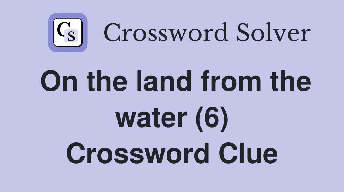 On the land from the water (6) Crossword Clue