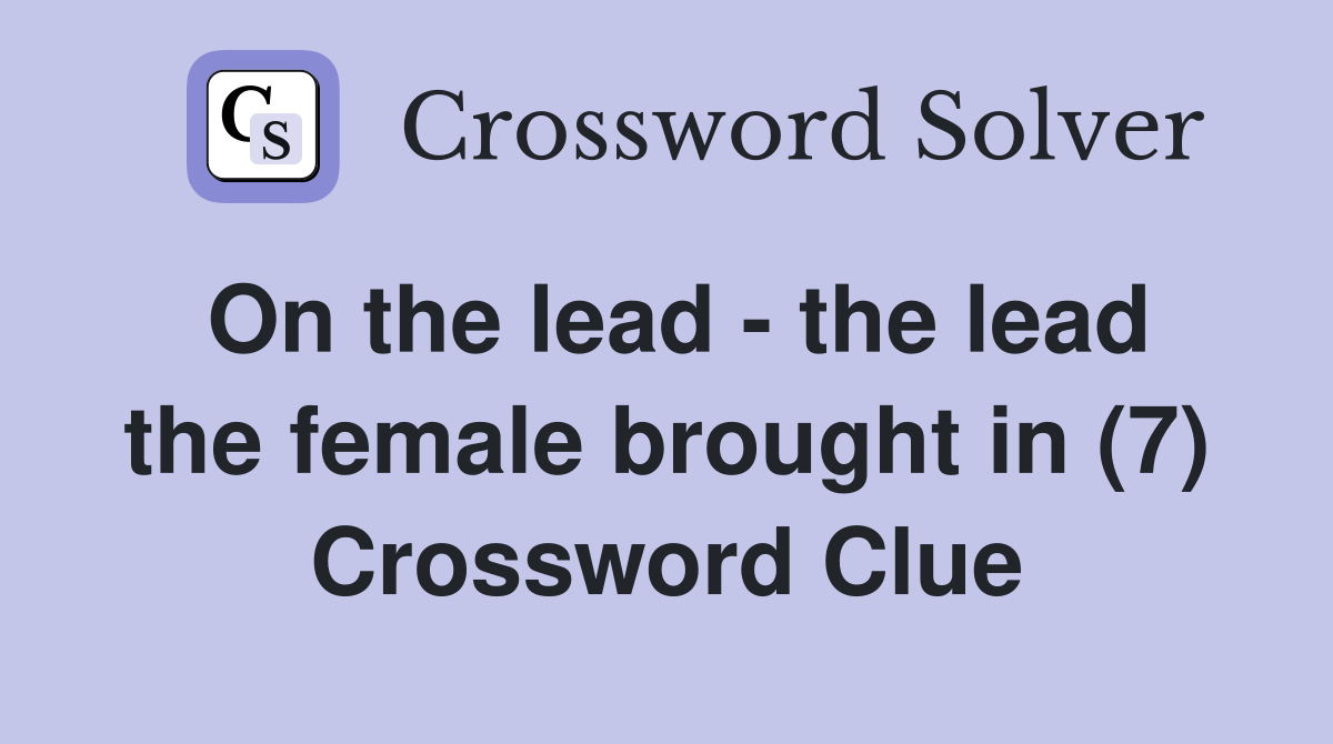 On the lead - the lead the female brought in (7) Crossword Clue