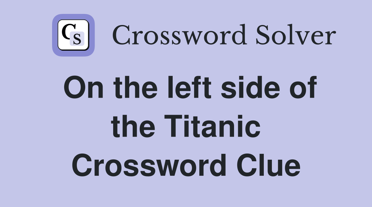 On the left side of the Titanic Crossword Clue