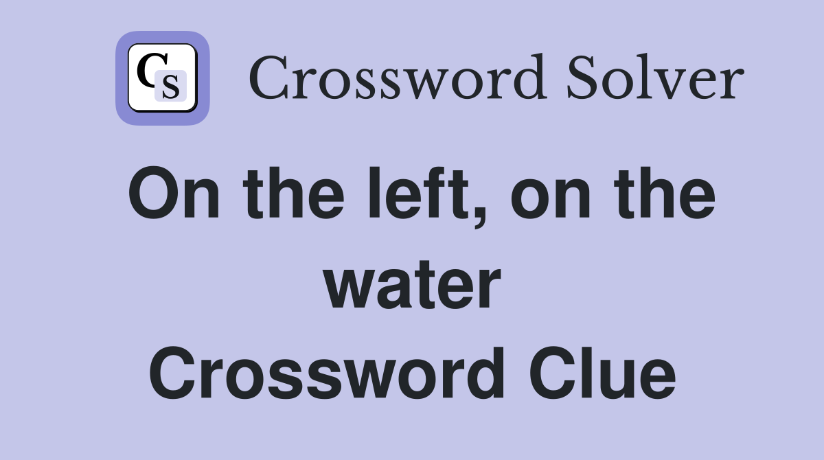 On the left, on the water Crossword Clue