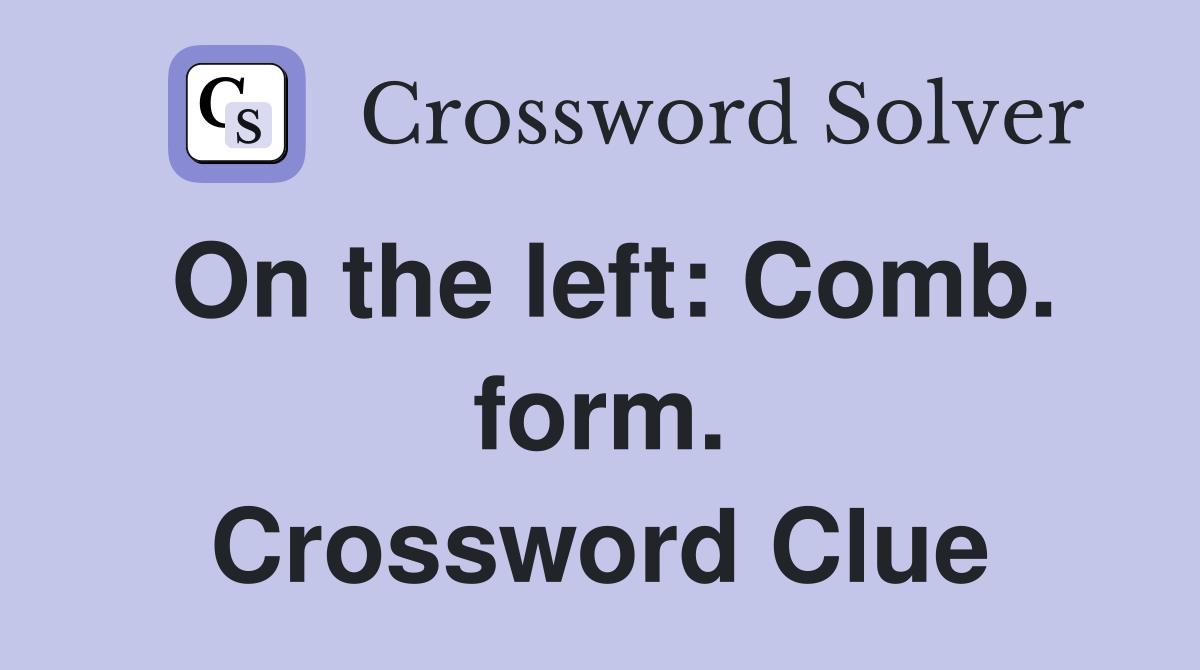 On the left: Comb. form. Crossword Clue