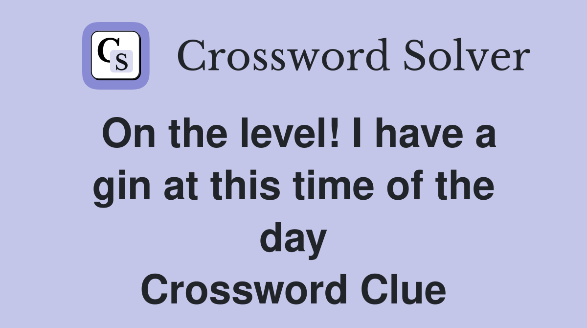 On the level! I have a gin at this time of the day Crossword Clue