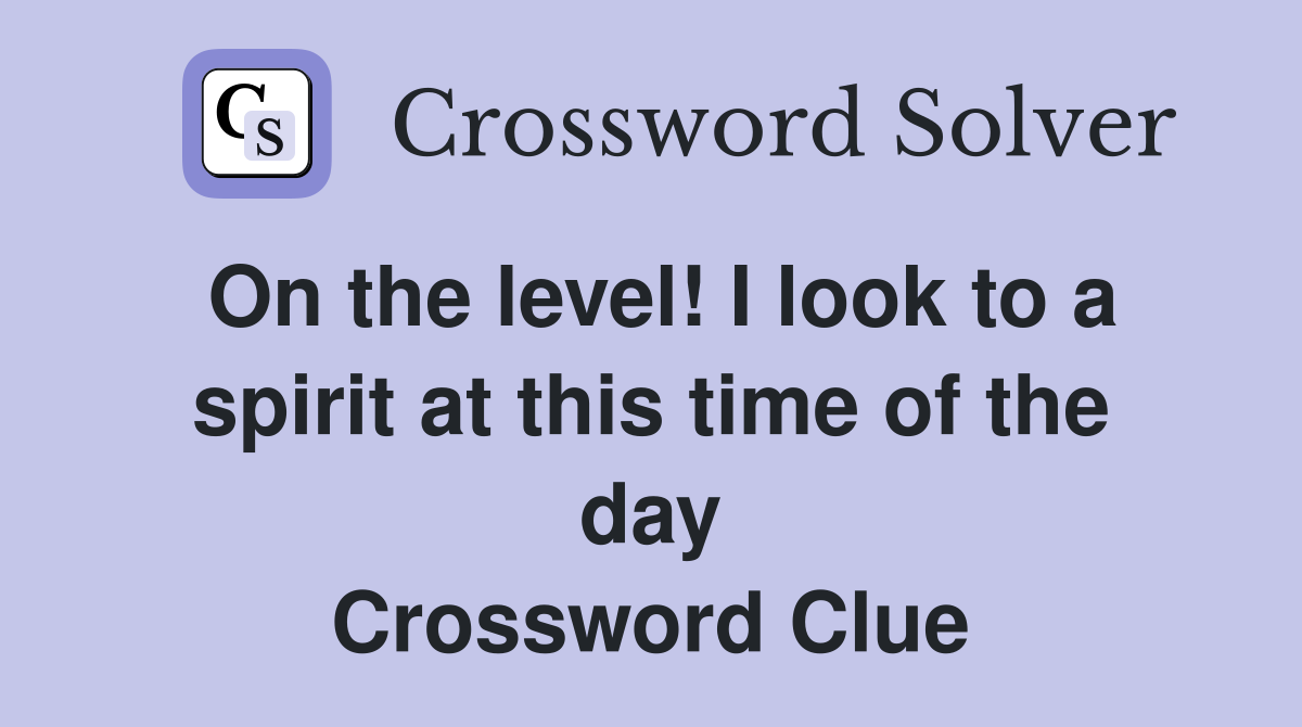On the level! I look to a spirit at this time of the day Crossword Clue