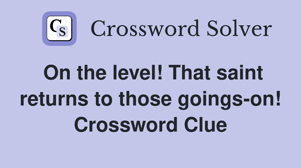 On the level! That saint returns to those goings-on! Crossword Clue