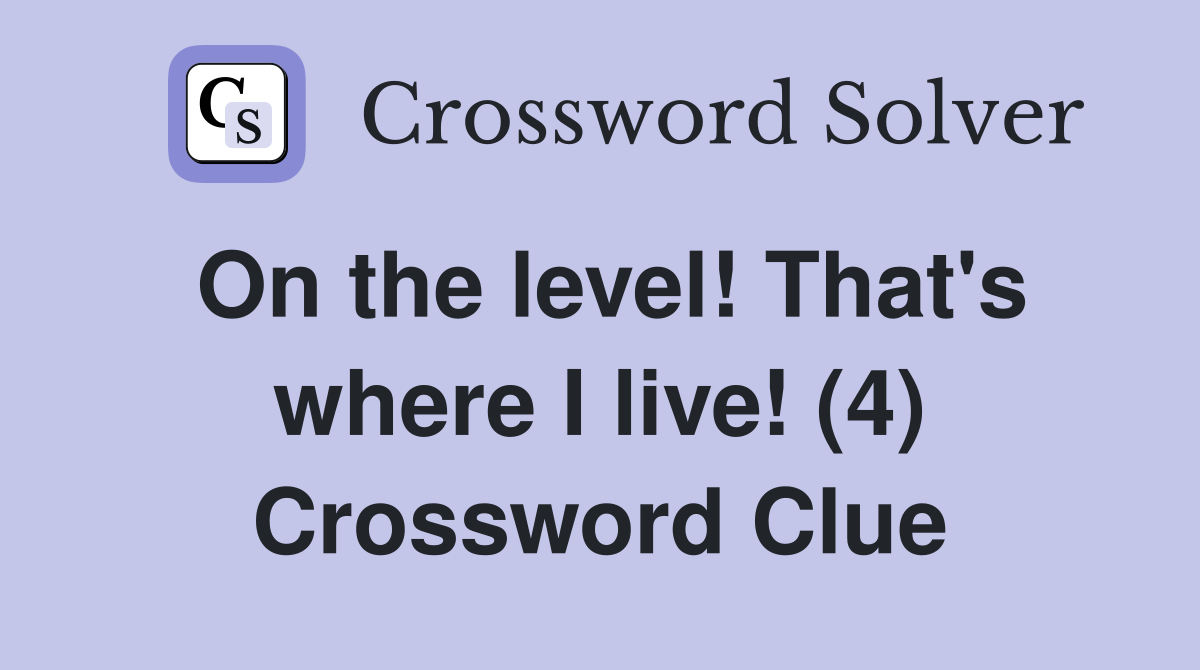 On the level! That's where I live! (4) Crossword Clue