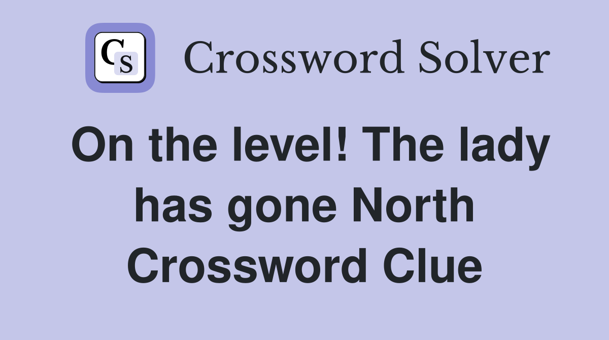 On the level! The lady has gone North Crossword Clue