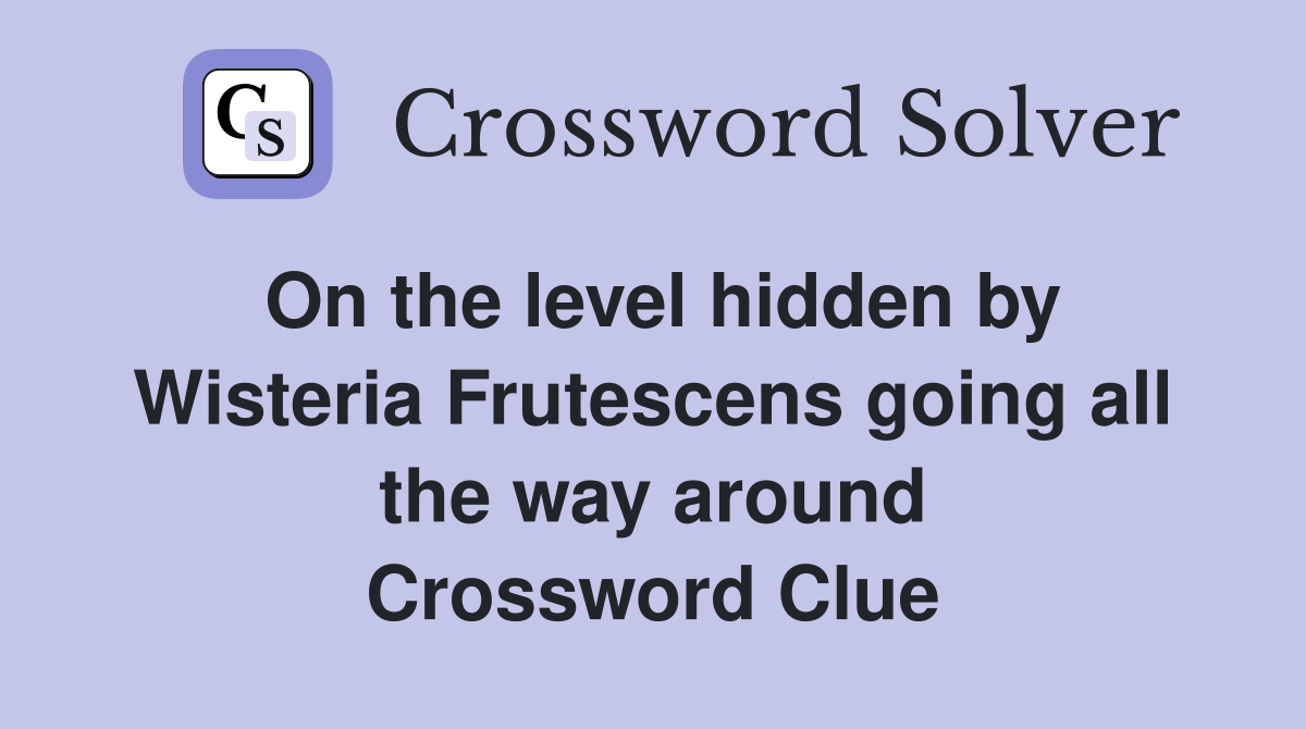 On the level hidden by Wisteria Frutescens going all the way around Crossword Clue