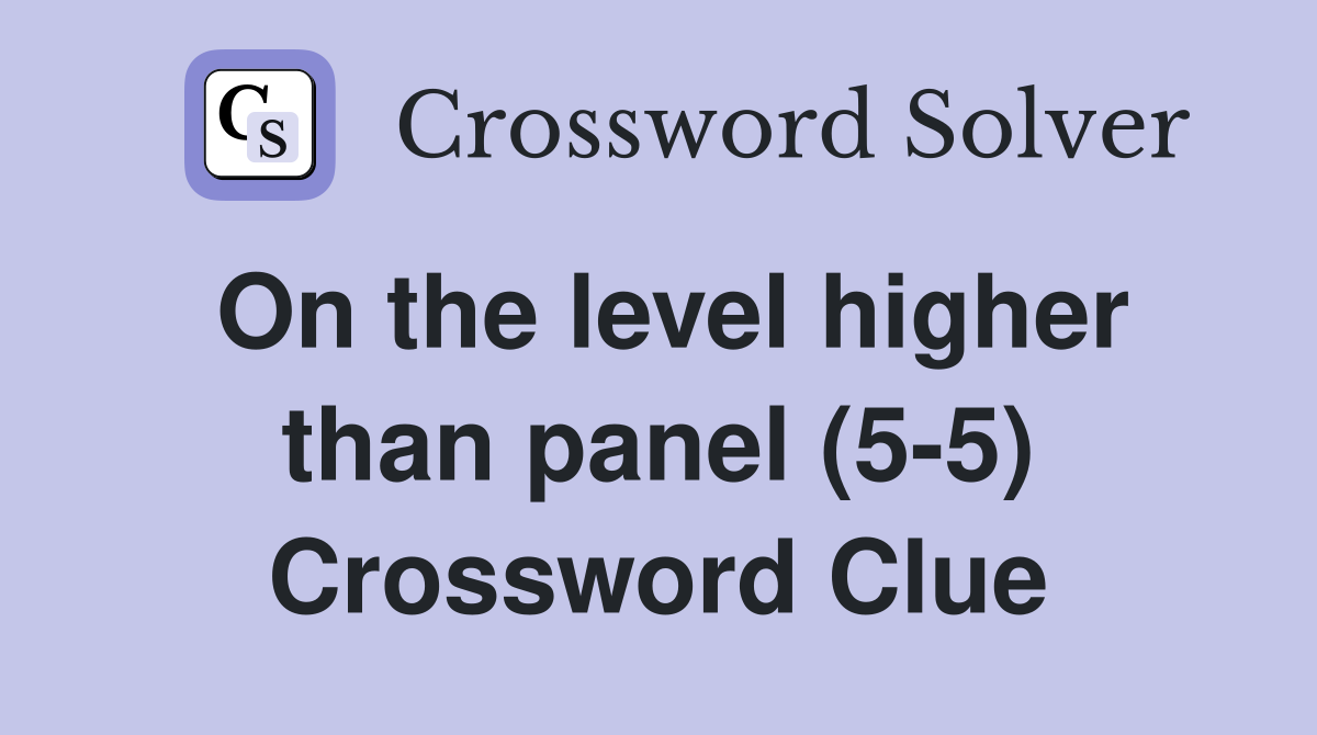 On the level higher than panel (5-5) Crossword Clue