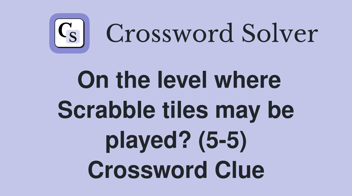 On the level where Scrabble tiles may be played? (5-5) Crossword Clue