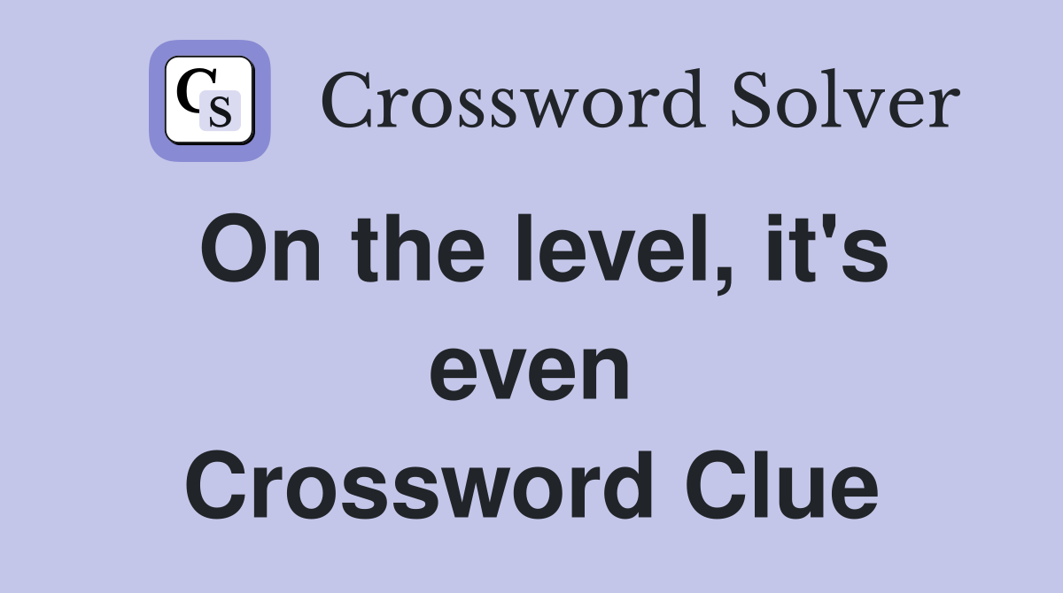 On the level, it's even Crossword Clue