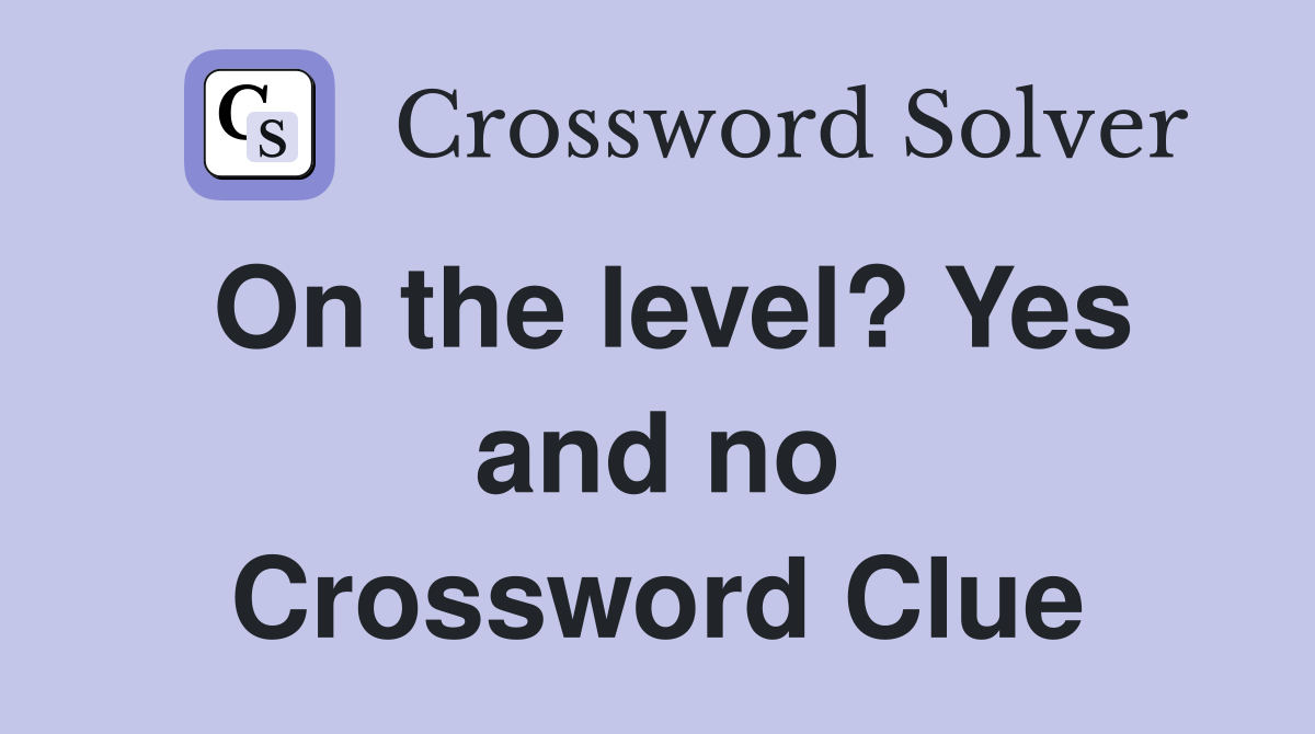 On the level? Yes and no Crossword Clue