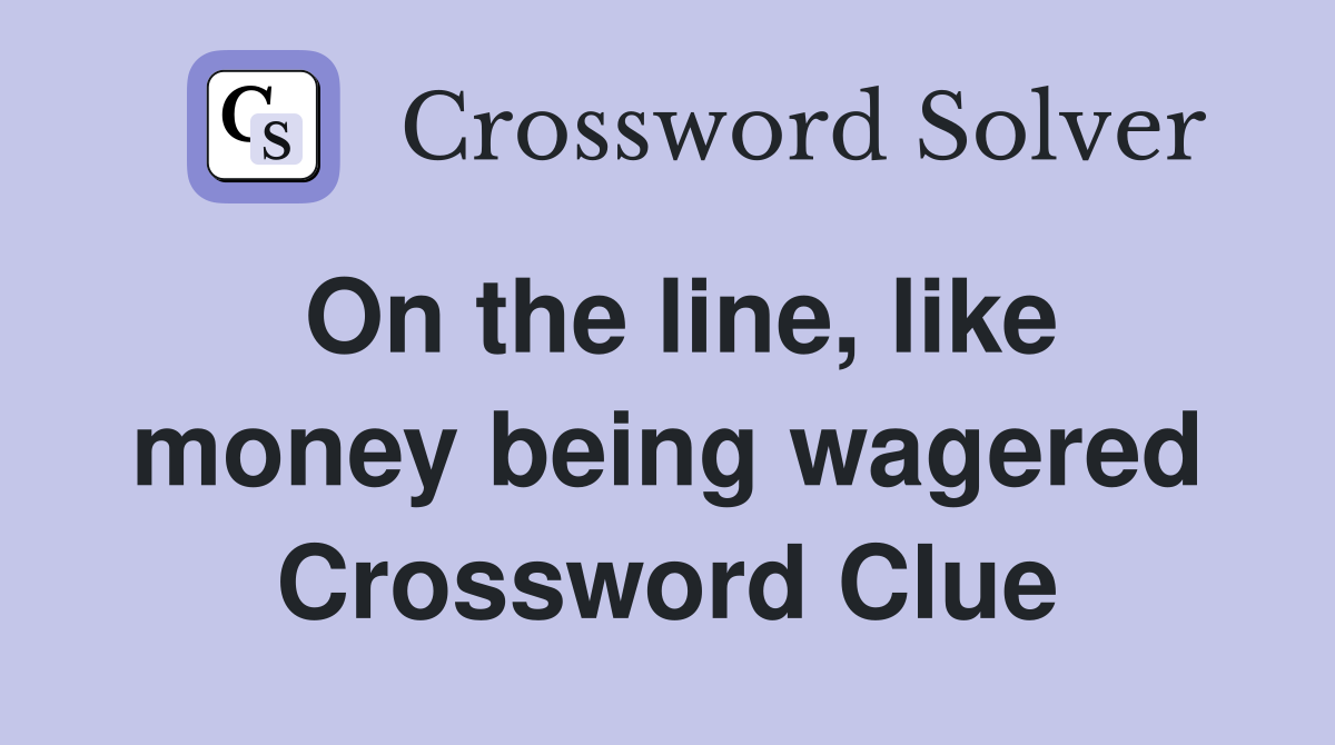 On the line, like money being wagered Crossword Clue