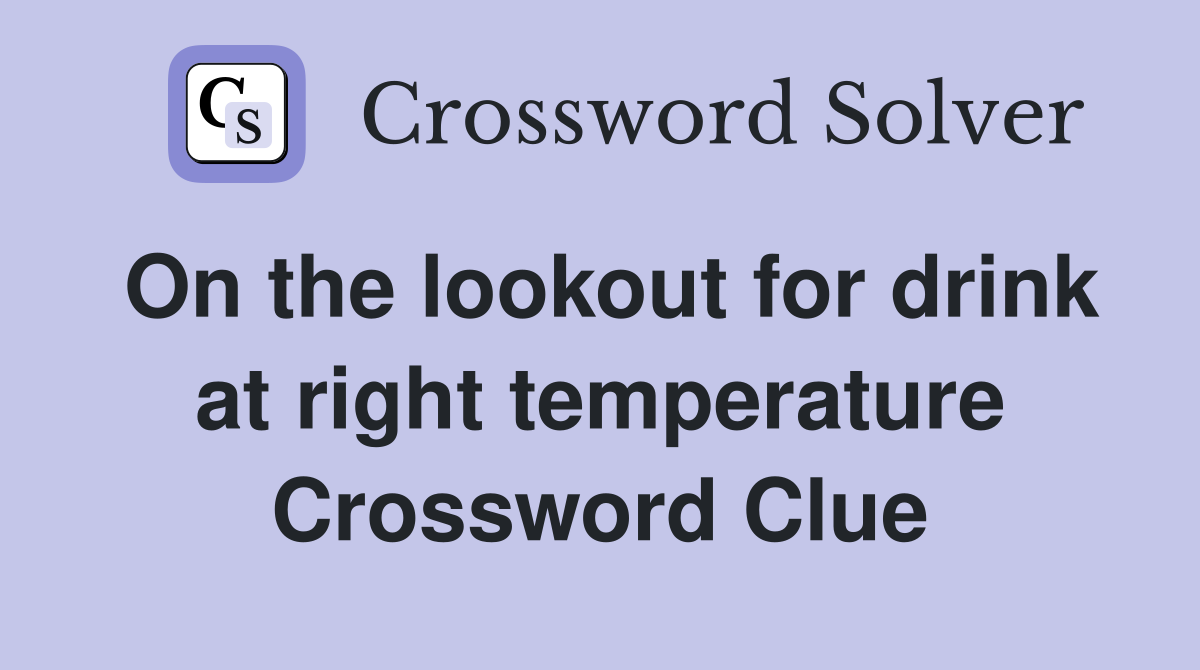 On the lookout for drink at right temperature Crossword Clue