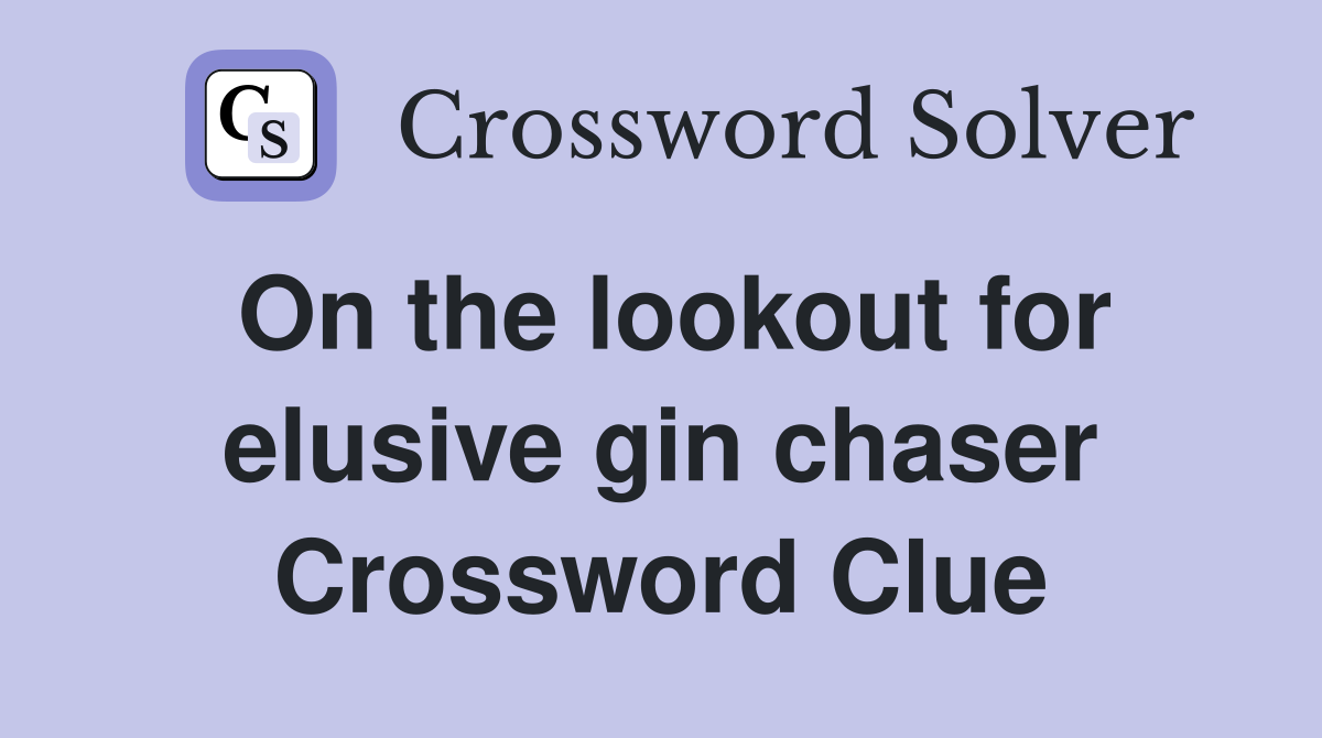 On the lookout for elusive gin chaser Crossword Clue