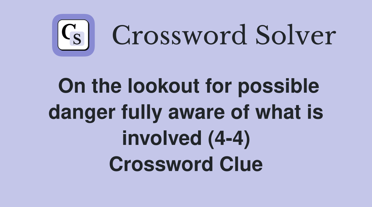 On the lookout for possible danger fully aware of what is involved (4-4) Crossword Clue