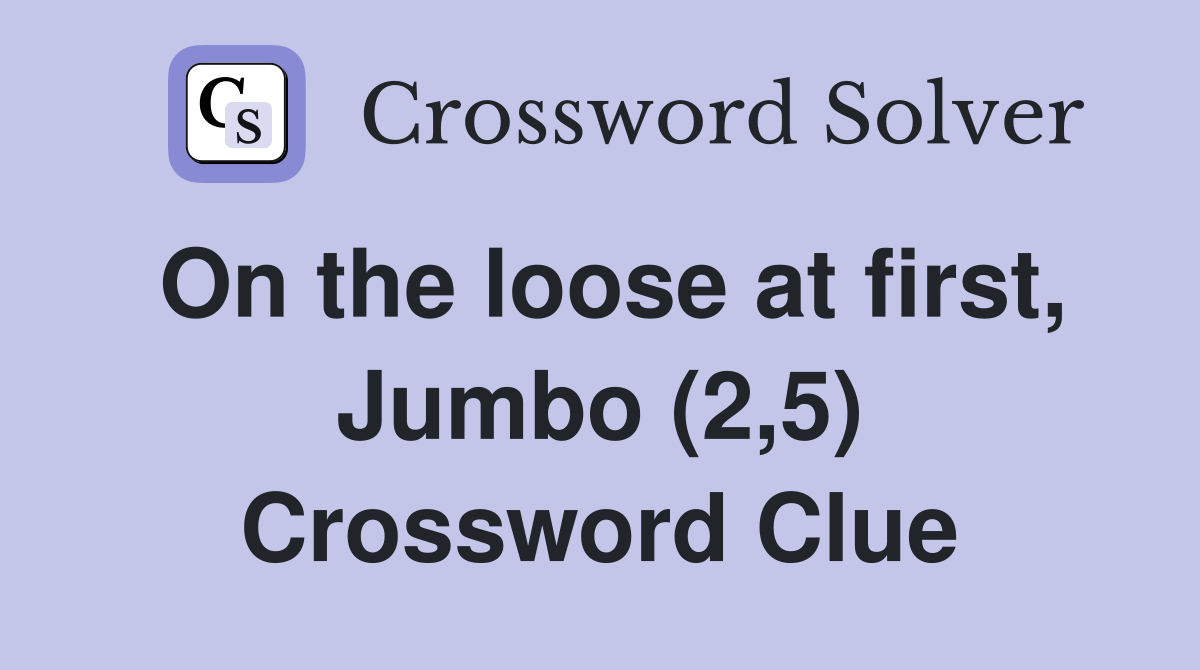 On the loose at first, Jumbo (2,5) Crossword Clue