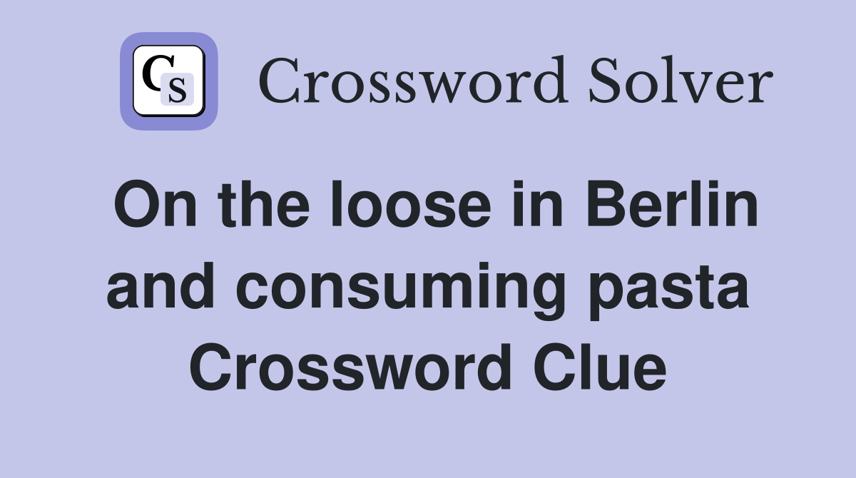 On the loose in Berlin and consuming pasta Crossword Clue