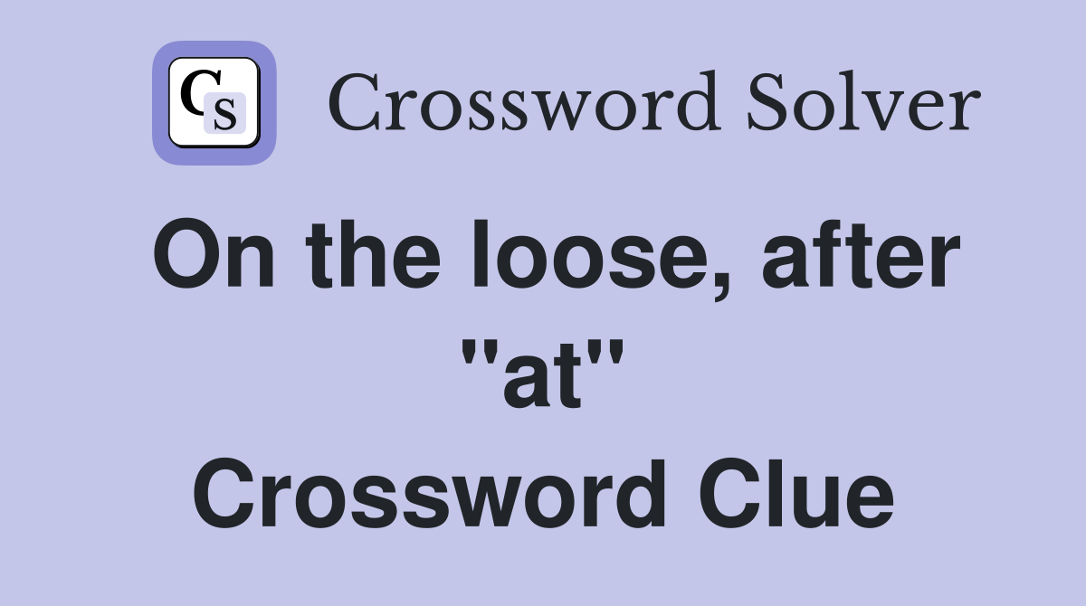 On the loose, after "at" Crossword Clue