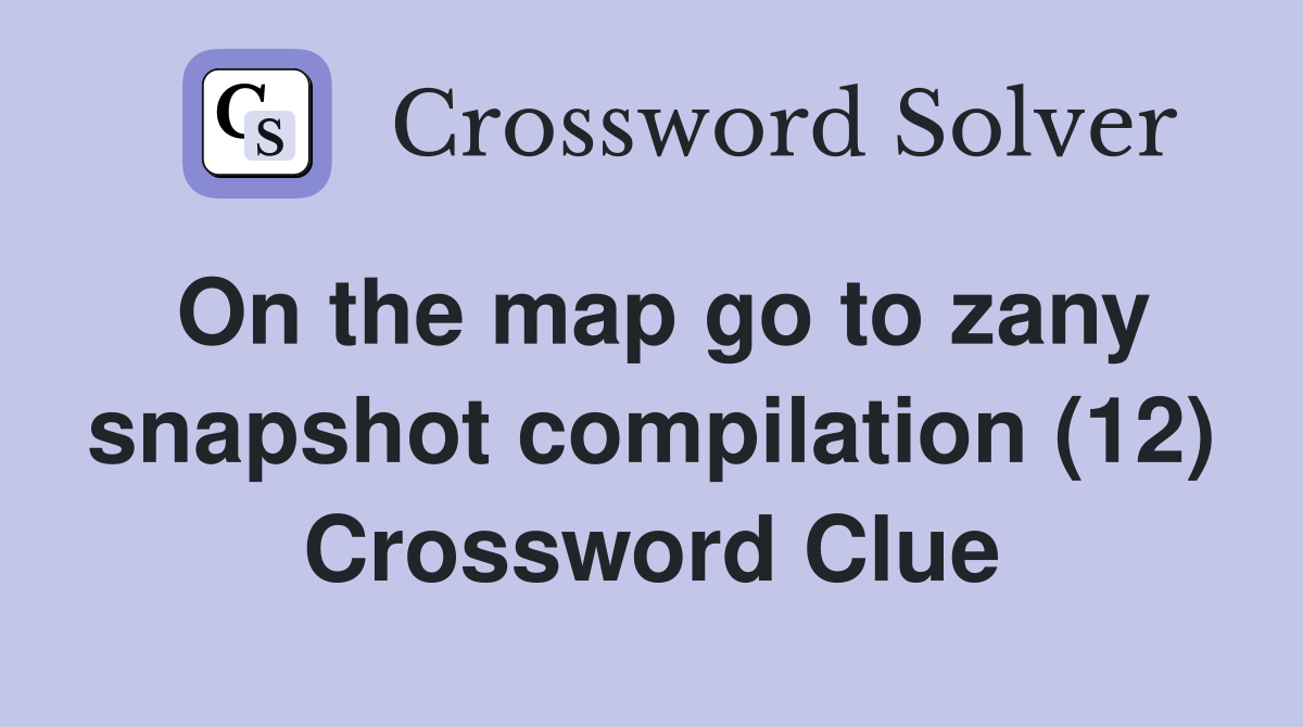 On the map go to zany snapshot compilation (12) Crossword Clue