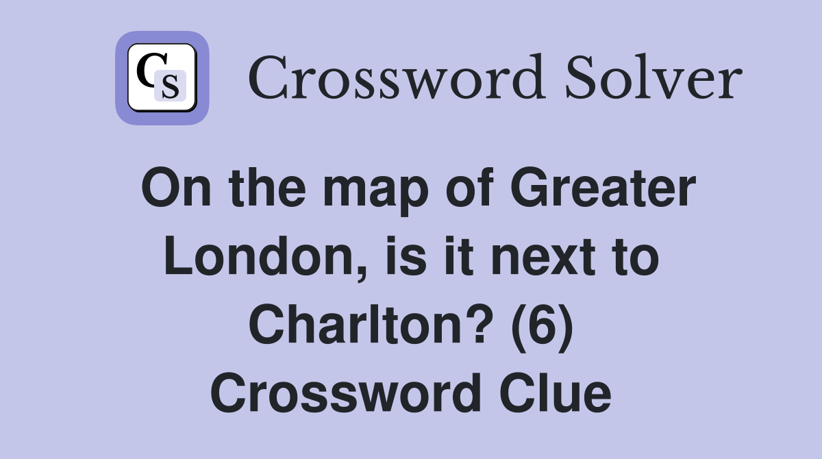 On the map of Greater London, is it next to Charlton? (6) Crossword Clue
